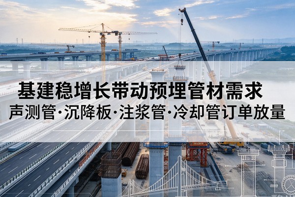 庄浪基建稳增长带动预埋监测管材需求，声测管、沉降板、注浆管订单持续放量