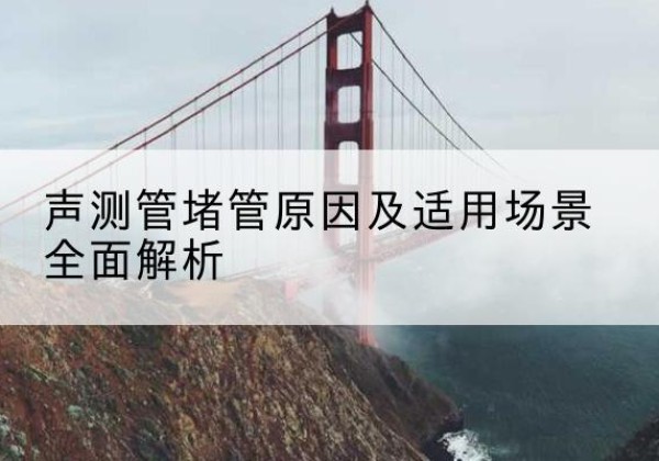 庄浪声测管堵管的主要原因有哪些？-声测管堵管原因及适用场景全面解析